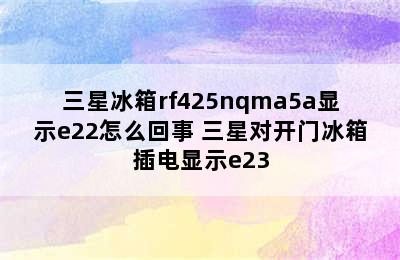 三星冰箱rf425nqma5a显示e22怎么回事 三星对开门冰箱插电显示e23